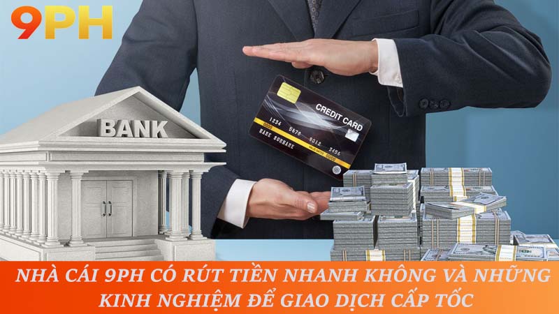 Nhà cái 9PH có rút tiền nhanh không và những kinh nghiệm để giao dịch cấp tốc